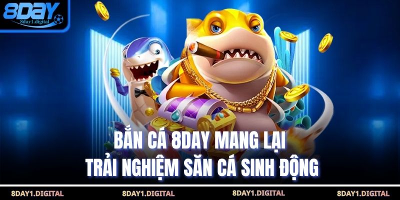 Bắn cá 8day mang lại trải nghiệm săn cá sinh động