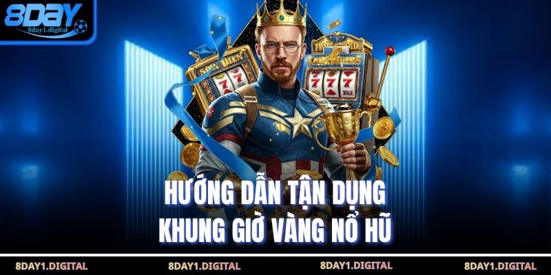 Hướng dẫn tận dụng khung giờ vàng nổ hũ