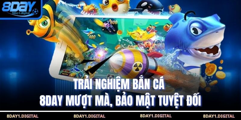 Trải nghiệm bắn cá 8day mượt mà, bảo mật tuyệt đối