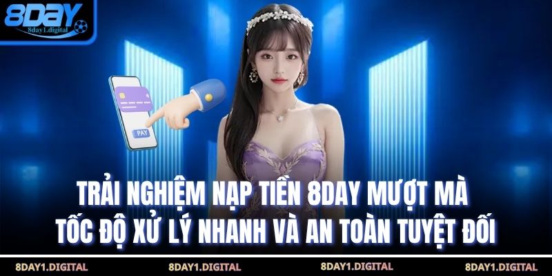 Trải nghiệm nạp tiền 8day mượt mà, tốc độ xử lý nhanh và an toàn tuyệt đối